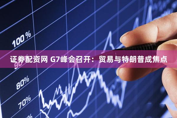 证劵配资网 G7峰会召开：贸易与特朗普成焦点