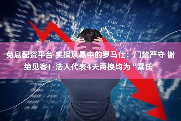 免息配资平台 实探风暴中的罗马仕:门禁严守 谢绝见客!法人代表4天两换均为“雷氏”