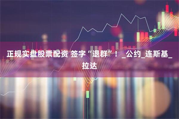 正规实盘股票配资 签字“退群”!_公约_连斯基_拉达