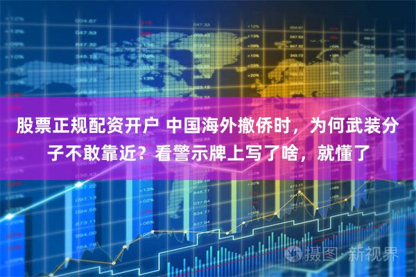 股票正规配资开户 中国海外撤侨时，为何武装分子不敢靠近？看警示牌上写了啥，就懂了