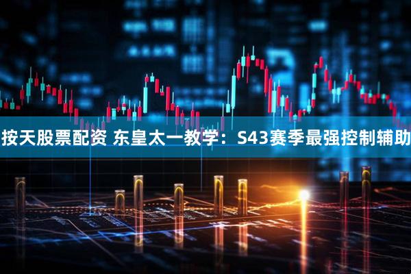 按天股票配资 东皇太一教学：S43赛季最强控制辅助