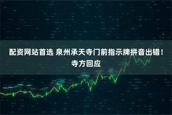 配资网站首选 泉州承天寺门前指示牌拼音出错！寺方回应