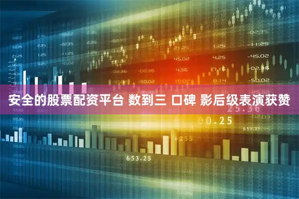 安全的股票配资平台 数到三 口碑 影后级表演获赞