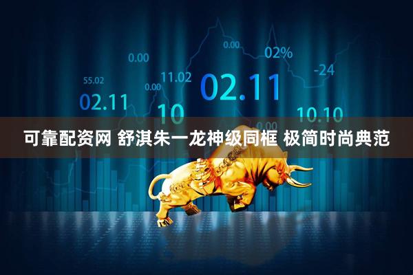 可靠配资网 舒淇朱一龙神级同框 极简时尚典范